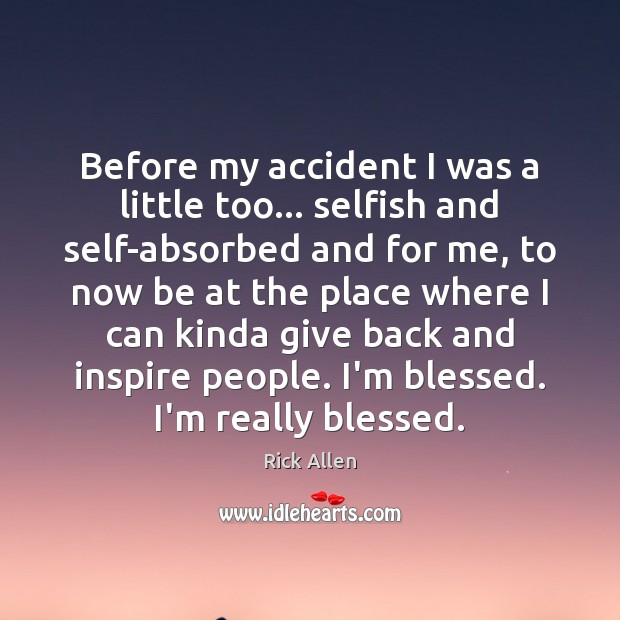 Before my accident I was a little too… selfish and self-absorbed and Rick Allen Picture Quote
