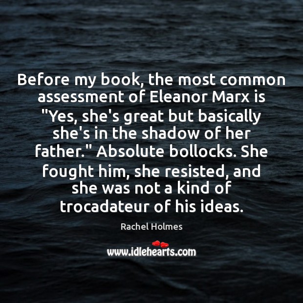 Before my book, the most common assessment of Eleanor Marx is “Yes, Rachel Holmes Picture Quote