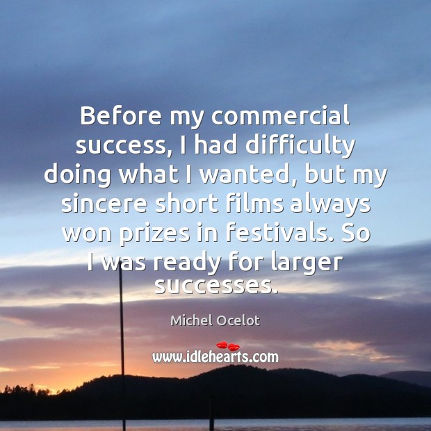 Before my commercial success, I had difficulty doing what I wanted, but Michel Ocelot Picture Quote