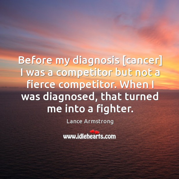 Before my diagnosis [cancer] I was a competitor but not a fierce Lance Armstrong Picture Quote