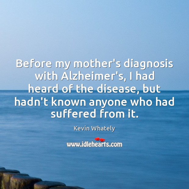 Before my mother’s diagnosis with Alzheimer’s, I had heard of the disease, Kevin Whately Picture Quote