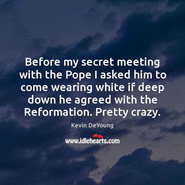 Before my secret meeting with the Pope I asked him to come Kevin DeYoung Picture Quote