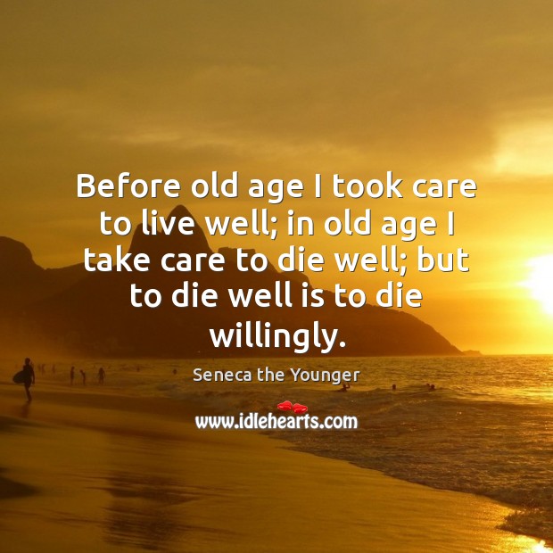 Before old age I took care to live well; in old age Seneca the Younger Picture Quote