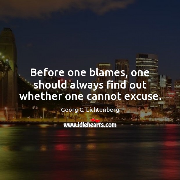 Before one blames, one should always find out whether one cannot excuse. Georg C. Lichtenberg Picture Quote