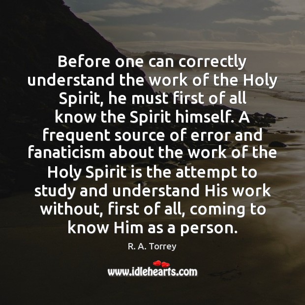 Before one can correctly understand the work of the Holy Spirit, he R. A. Torrey Picture Quote