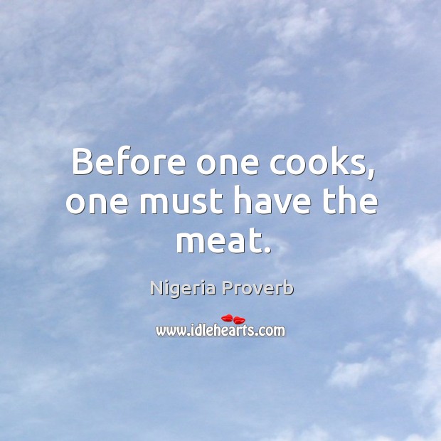 Before one cooks, one must have the meat. Nigeria Proverbs Image