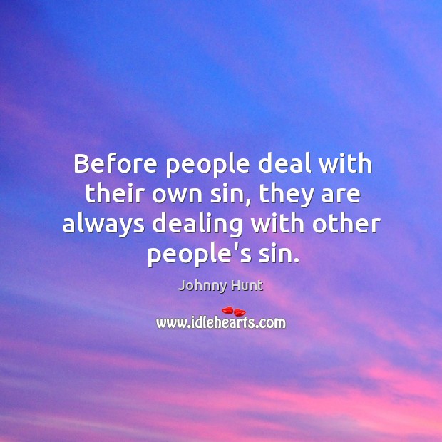 Before people deal with their own sin, they are always dealing with other people’s sin. Johnny Hunt Picture Quote