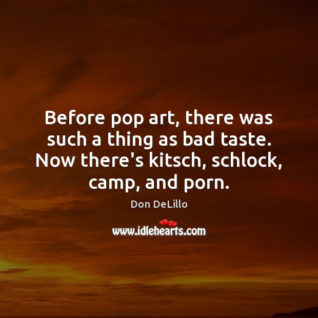 Before pop art, there was such a thing as bad taste. Now Don DeLillo Picture Quote