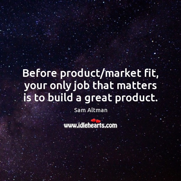 Before product/market fit, your only job that matters is to build a great product. Sam Altman Picture Quote
