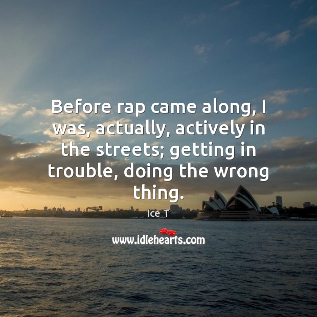 Before rap came along, I was, actually, actively in the streets; getting Ice T Picture Quote