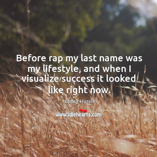 Before rap my last name was my lifestyle, and when I visualize success it looked like right now. Image