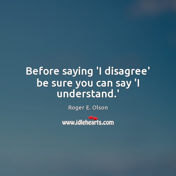 Before saying ‘I disagree’ be sure you can say ‘I understand.’ Image