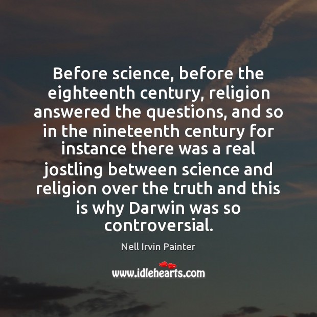 Before science, before the eighteenth century, religion answered the questions, and so Nell Irvin Painter Picture Quote