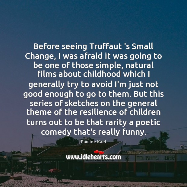 Before seeing Truffaut ‘s Small Change, I was afraid it was going Pauline Kael Picture Quote