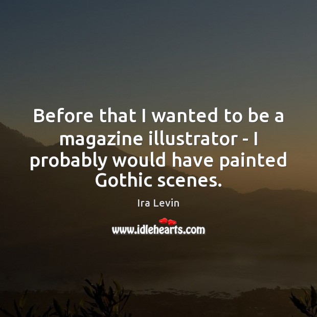 Before that I wanted to be a magazine illustrator – I probably Ira Levin Picture Quote
