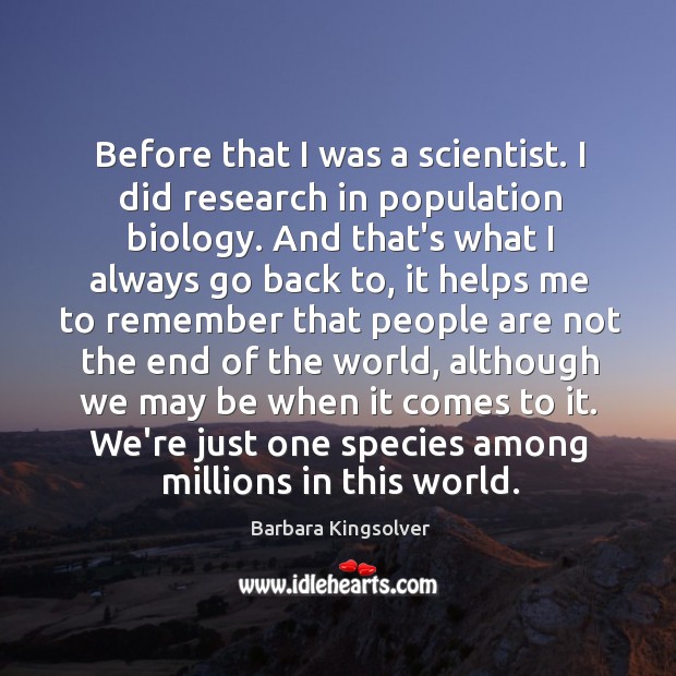 Before that I was a scientist. I did research in population biology. Barbara Kingsolver Picture Quote