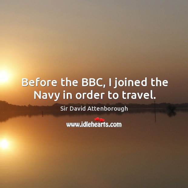 Before the bbc, I joined the navy in order to travel. Sir David Attenborough Picture Quote