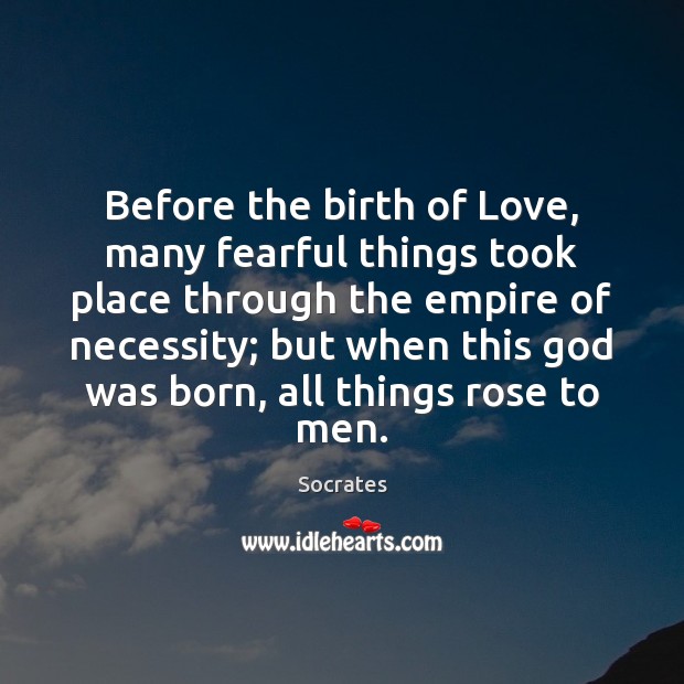 Before the birth of Love, many fearful things took place through the Socrates Picture Quote