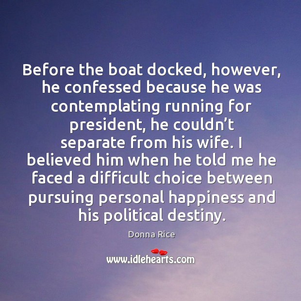 Before the boat docked, however, he confessed because he was contemplating running for president Donna Rice Picture Quote