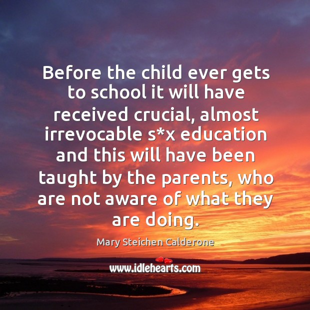 Before the child ever gets to school it will have received crucial, almost irrevocable s*x Mary Steichen Calderone Picture Quote