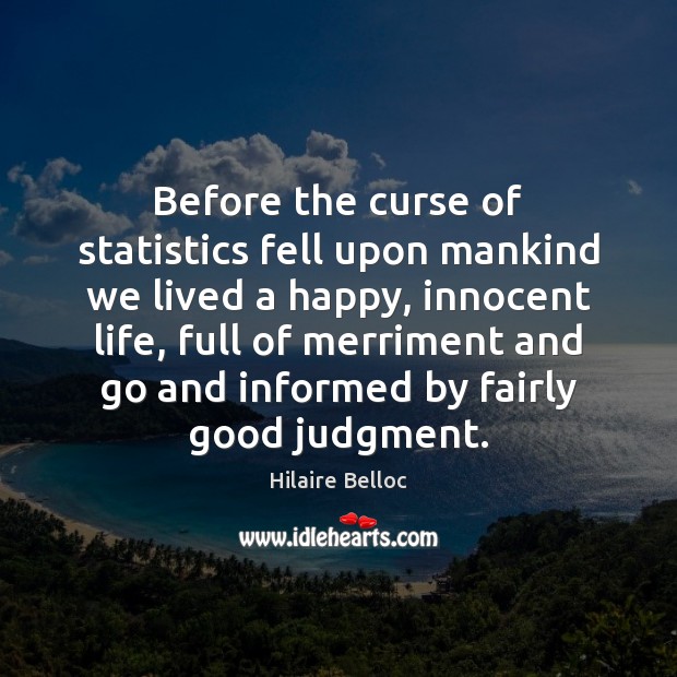 Before the curse of statistics fell upon mankind we lived a happy, Hilaire Belloc Picture Quote