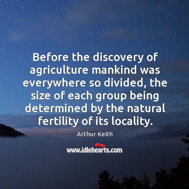 Before the discovery of agriculture mankind was everywhere so divided Arthur Keith Picture Quote