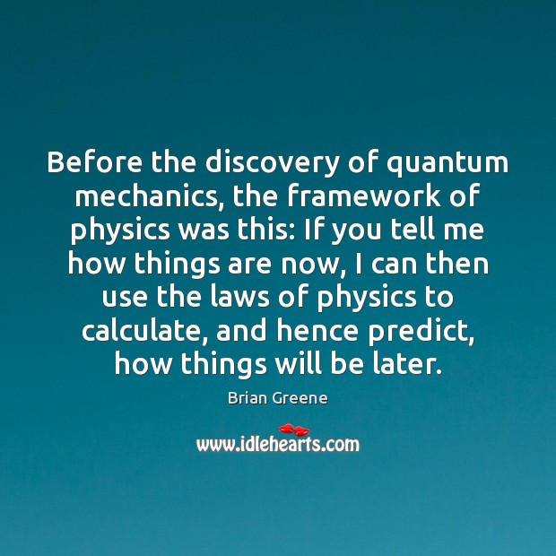 Before the discovery of quantum mechanics, the framework of physics was this: Image