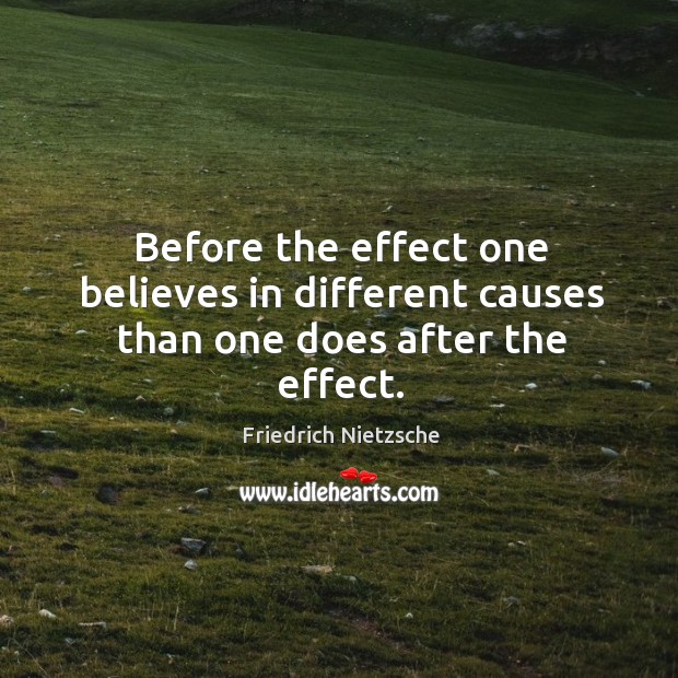 Before the effect one believes in different causes than one does after the effect. Friedrich Nietzsche Picture Quote