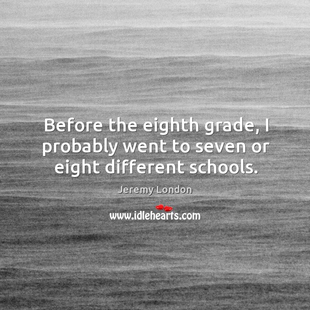 Before the eighth grade, I probably went to seven or eight different schools. Jeremy London Picture Quote