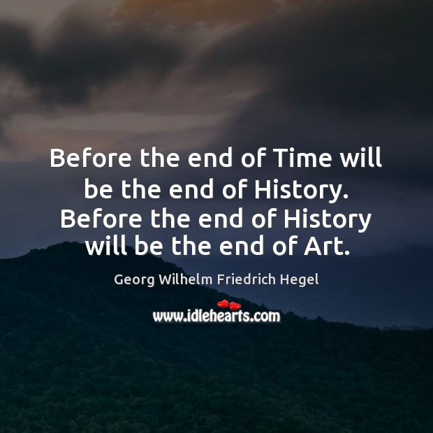 Before the end of Time will be the end of History. Before Georg Wilhelm Friedrich Hegel Picture Quote