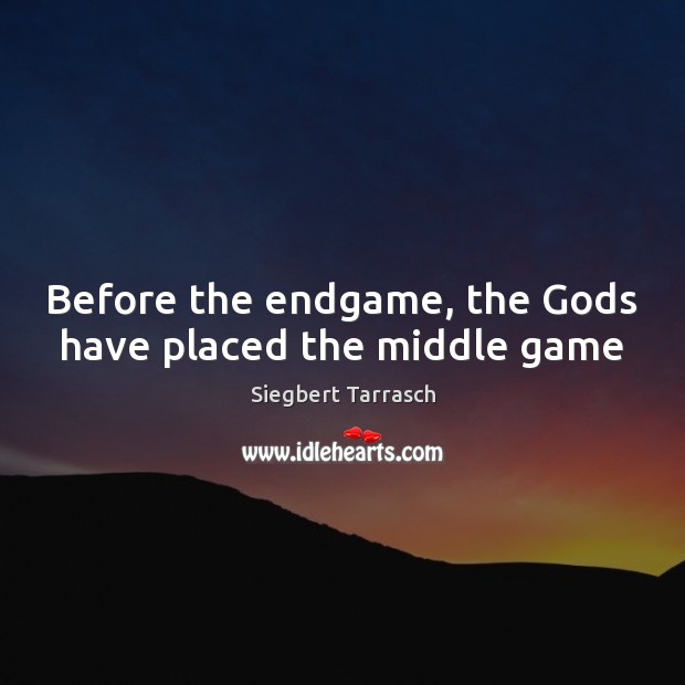 Before the endgame, the Gods have placed the middle game Siegbert Tarrasch Picture Quote