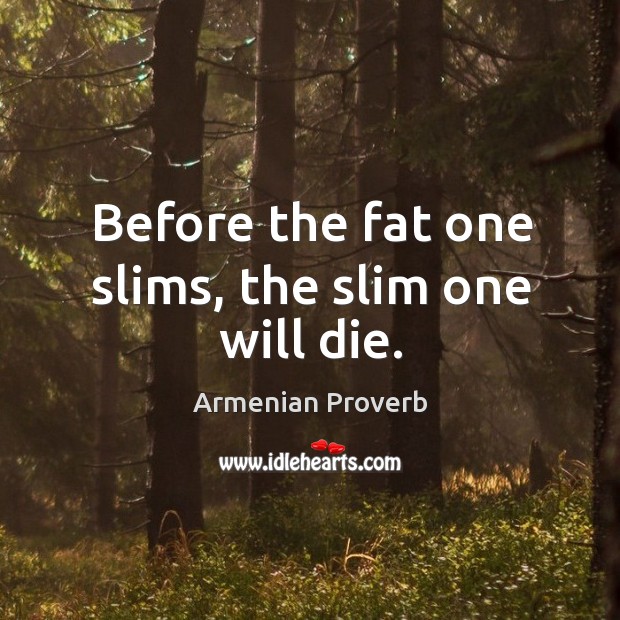 Before the fat one slims, the slim one will die. Image