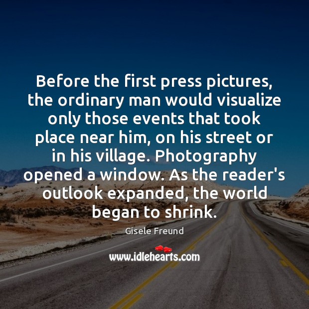 Before the first press pictures, the ordinary man would visualize only those Gisele Freund Picture Quote