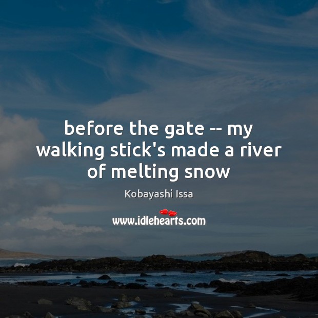 Before the gate — my walking stick’s made a river of melting snow Kobayashi Issa Picture Quote