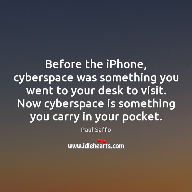 Before the iPhone, cyberspace was something you went to your desk to Paul Saffo Picture Quote