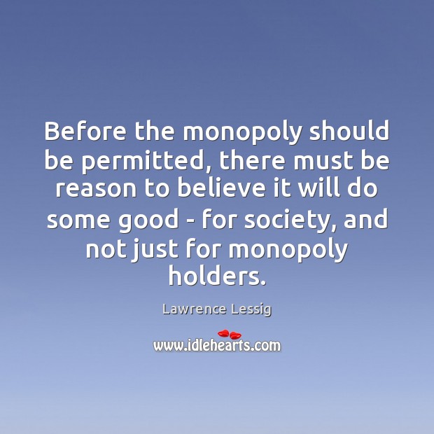 Before the monopoly should be permitted, there must be reason to believe Lawrence Lessig Picture Quote