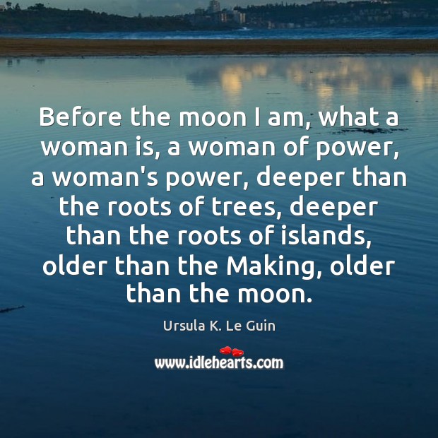 Before the moon I am, what a woman is, a woman of Ursula K. Le Guin Picture Quote