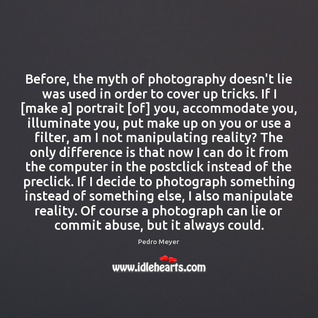 Before, the myth of photography doesn’t lie was used in order to Pedro Meyer Picture Quote