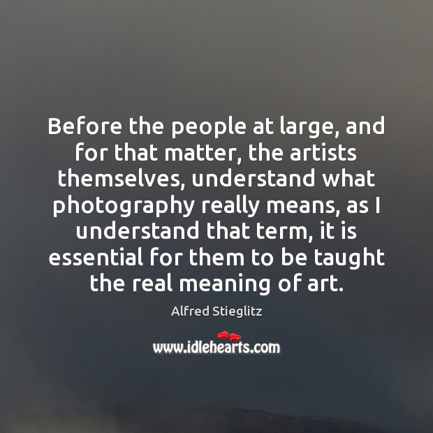 Before the people at large, and for that matter, the artists themselves, Alfred Stieglitz Picture Quote