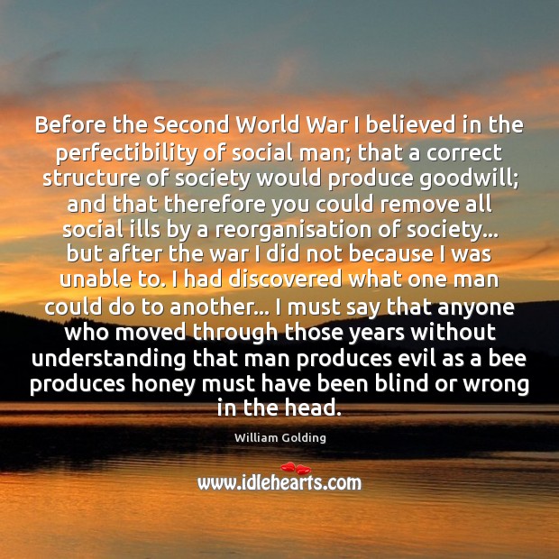Before the Second World War I believed in the perfectibility of social William Golding Picture Quote