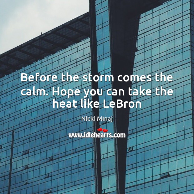 Before the storm comes the calm. Hope you can take the heat like LeBron Nicki Minaj Picture Quote