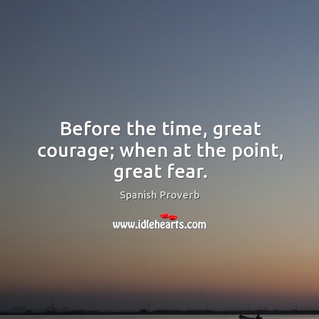 Before the time, great courage; when at the point, great fear. Spanish Proverbs Image