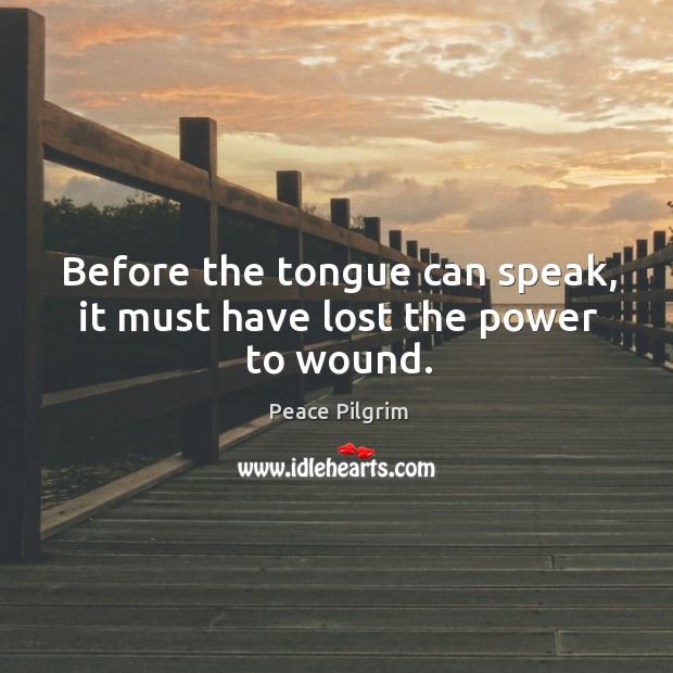 Before the tongue can speak, it must have lost the power to wound. Peace Pilgrim Picture Quote
