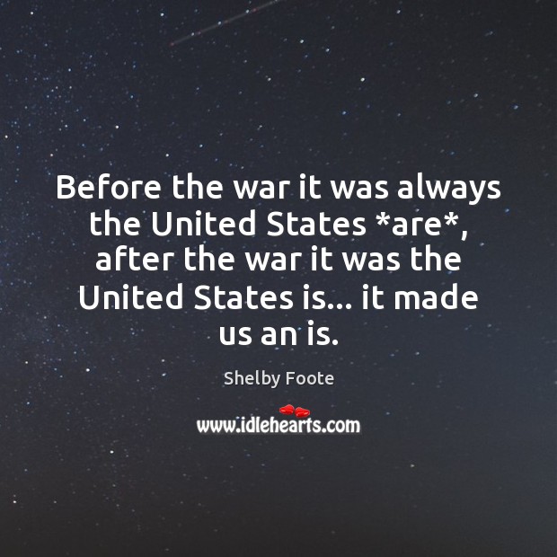 Before the war it was always the United States *are*, after the Shelby Foote Picture Quote