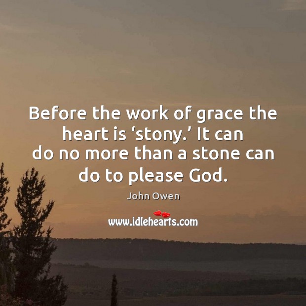 Before the work of grace the heart is ‘stony.’ It can do John Owen Picture Quote