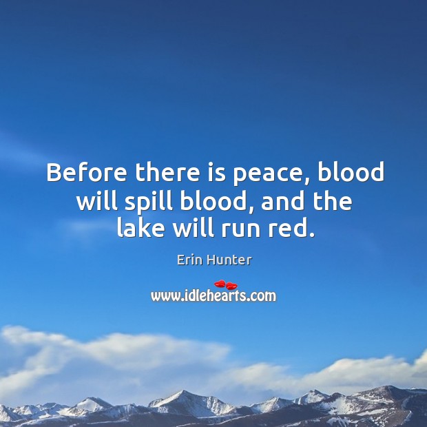 Before there is peace, blood will spill blood, and the lake will run red. Erin Hunter Picture Quote