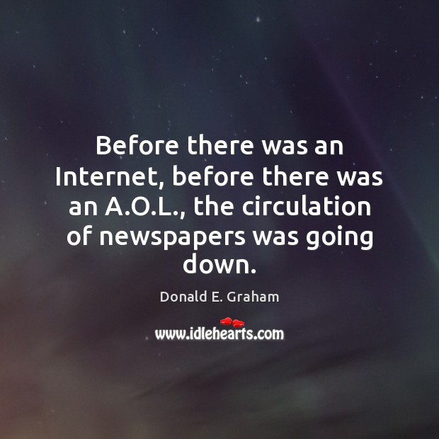 Before there was an Internet, before there was an A.O.L., Donald E. Graham Picture Quote