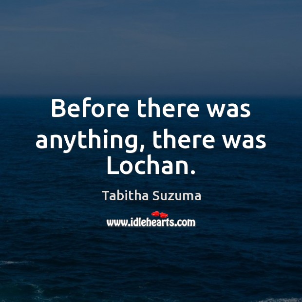 Before there was anything, there was Lochan. Tabitha Suzuma Picture Quote