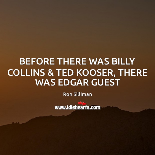 BEFORE THERE WAS BILLY COLLINS & TED KOOSER, THERE WAS EDGAR GUEST Ron Silliman Picture Quote