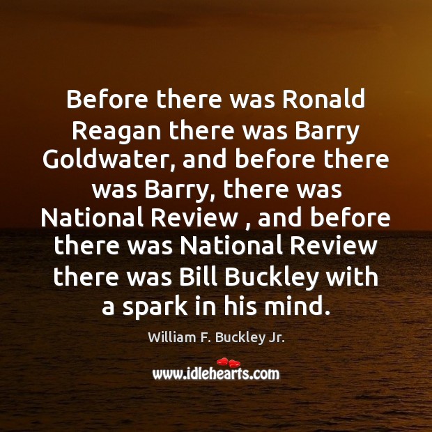 Before there was Ronald Reagan there was Barry Goldwater, and before there William F. Buckley Jr. Picture Quote